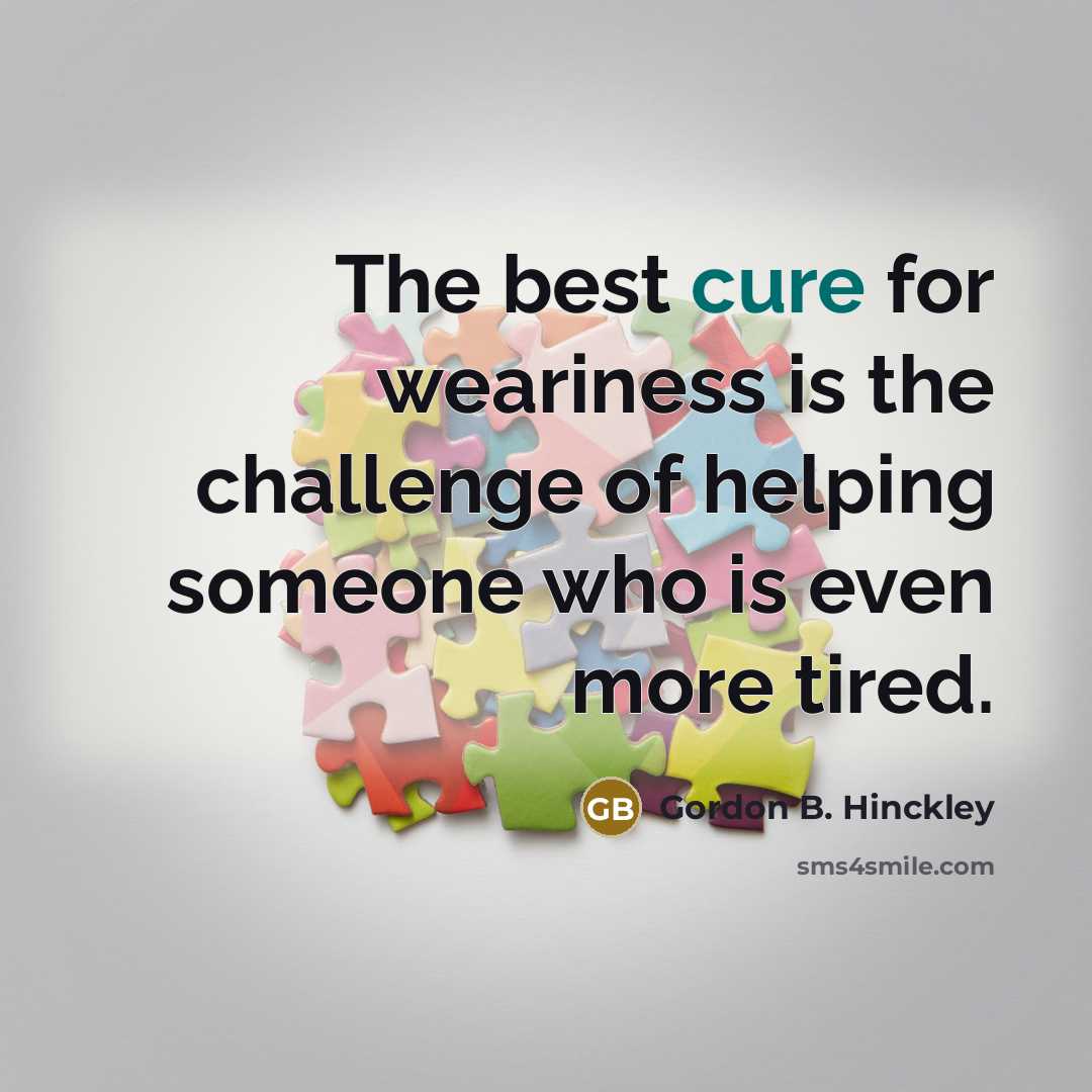 “The best cure for weariness is the challenge of helping…” quote by Gordon B. Hinckley