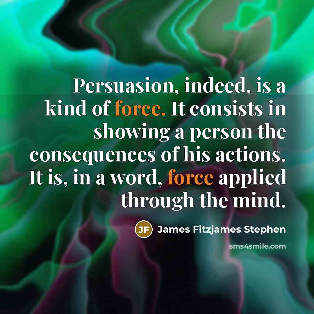 “Persuasion, indeed, is a kind of force. It consists in…” quote by James Fitzjames Stephen