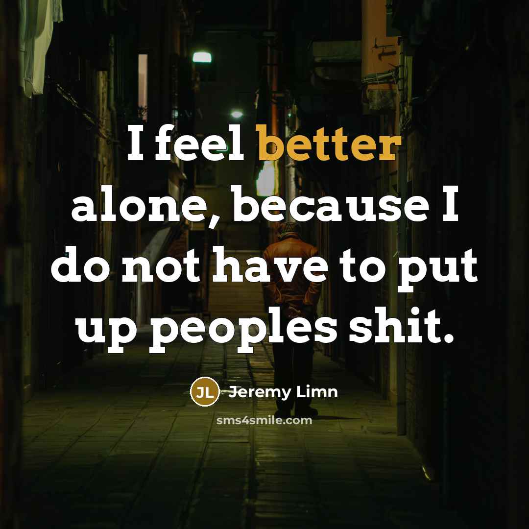“I feel better alone, because I do not have to put up peoples shit.” quote by Jeremy Limn