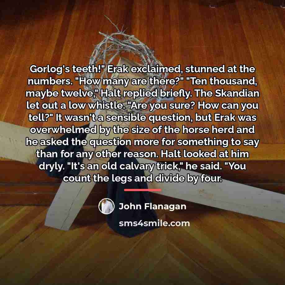 “Gorlog's teeth!" Erak exclaimed, stunned at the numbers. "How many…” quote by John Flanagan