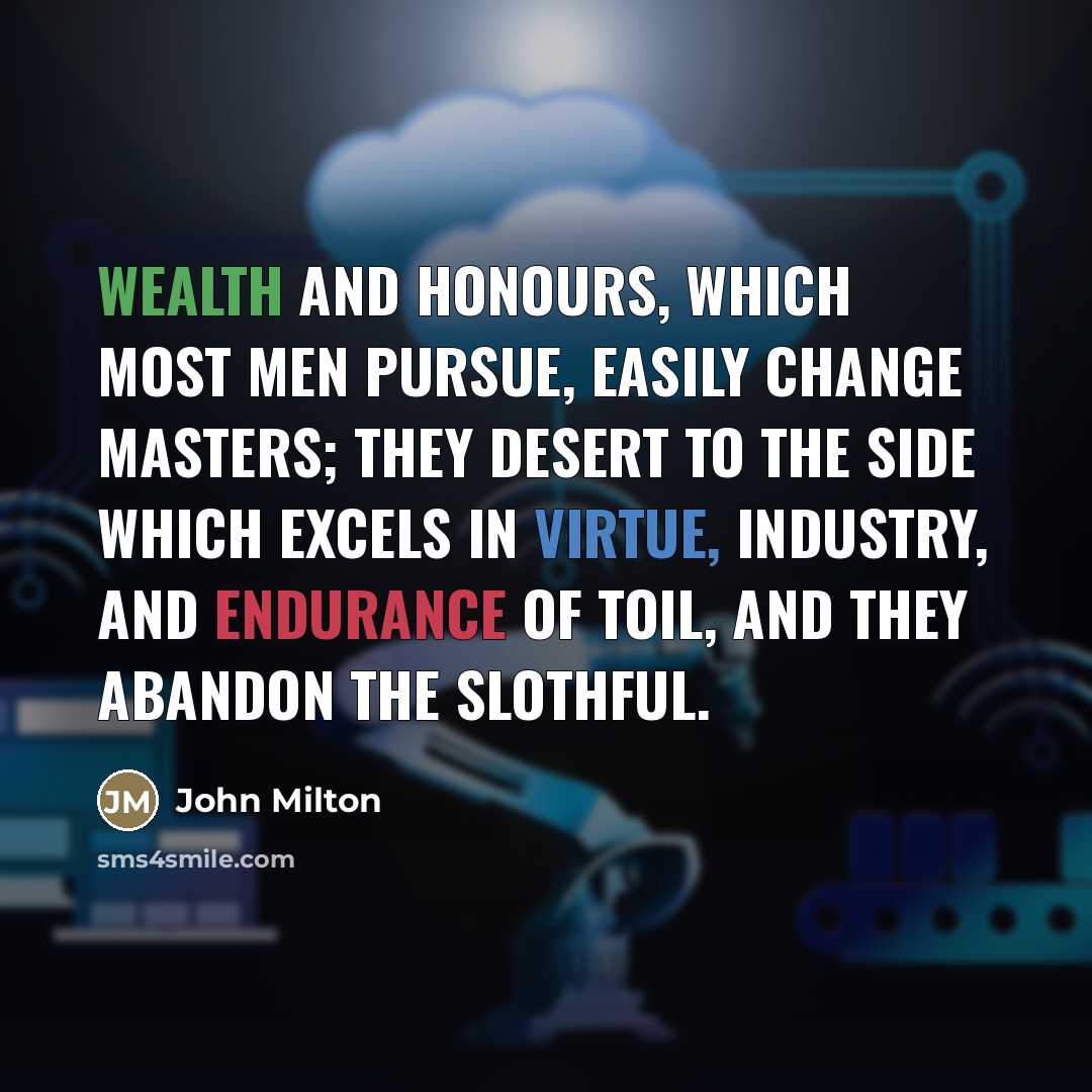 “Wealth and honours, which most men pursue, easily change masters;…” quote by John Milton