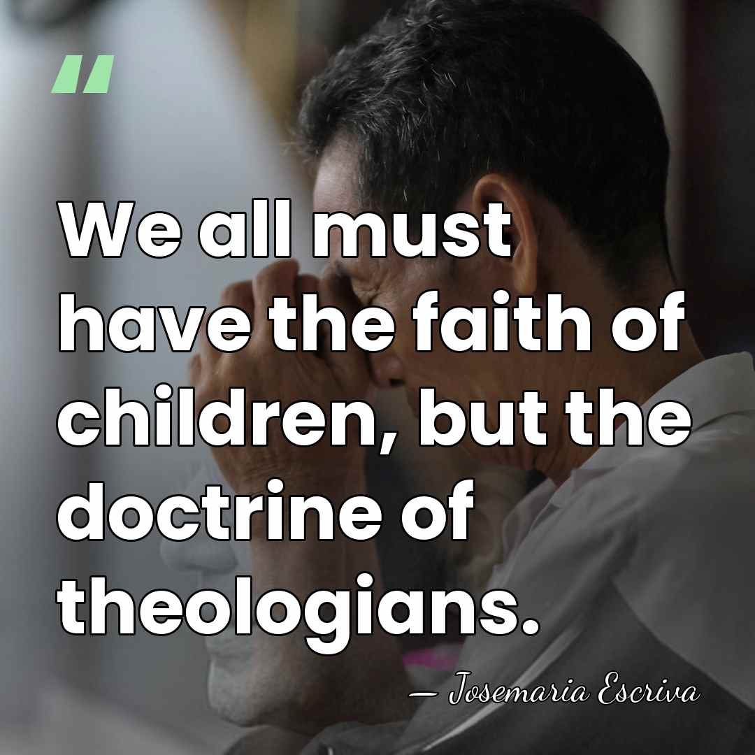 We all must have the faith of children, but the doctrine of&hellip; - Josemaria Escriva