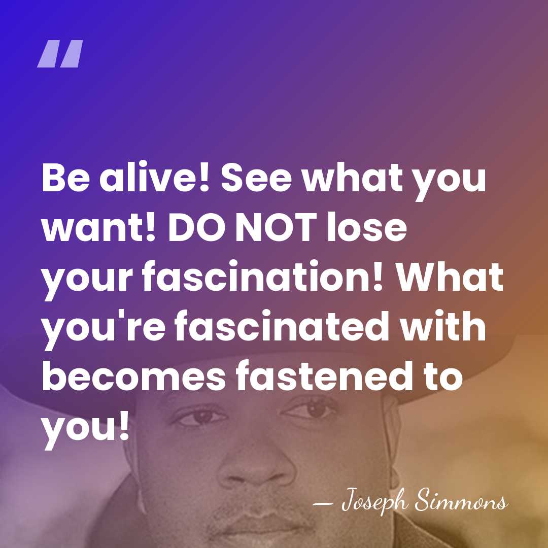 Be alive! See what you want! DO NOT lose your fascination! What&hellip; - Joseph Simmons