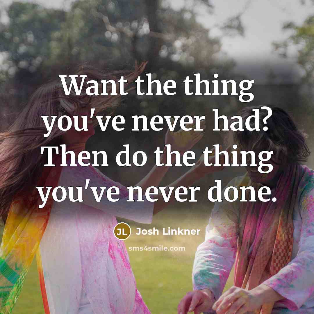“Want the thing you've never had? Then do the thing you've never done.” quote by Josh Linkner