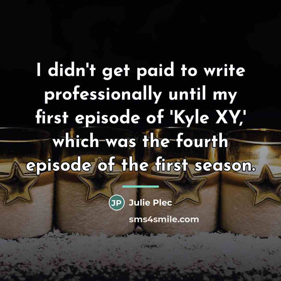 “I didn't get paid to write professionally until my first…” quote by Julie Plec