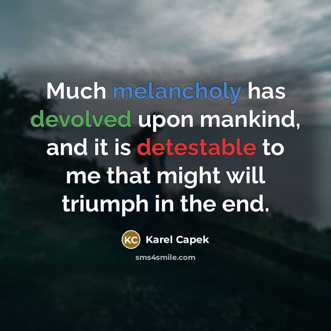 “Much melancholy has devolved upon mankind, and it is detestable to me that might will triumph in the end.” quote by Karel Capek