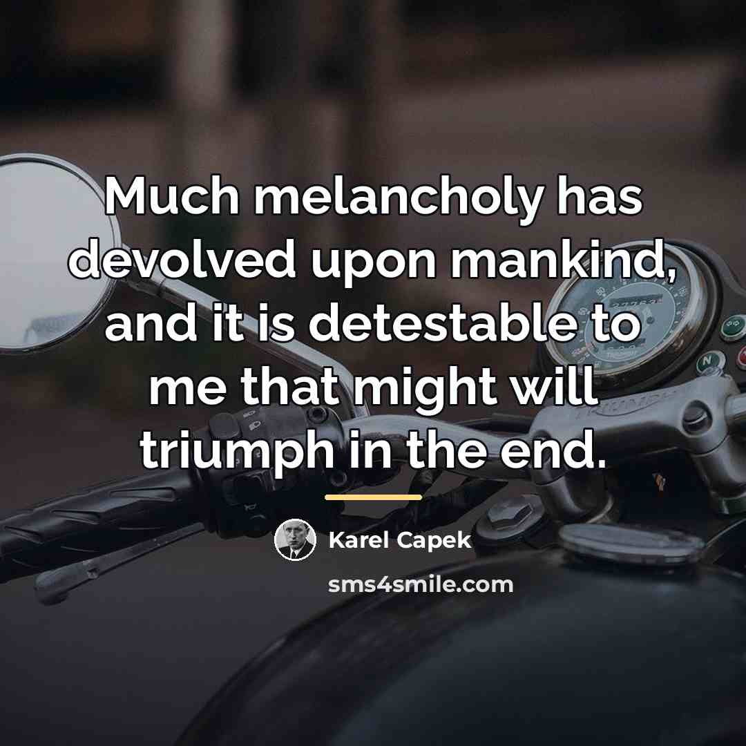 “Much melancholy has devolved upon mankind, and it is detestable…” quote by Karel Capek