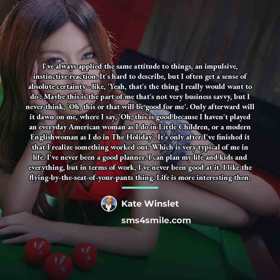 “I've always applied the same attitude to things, an impulsive,…” quote by Kate Winslet