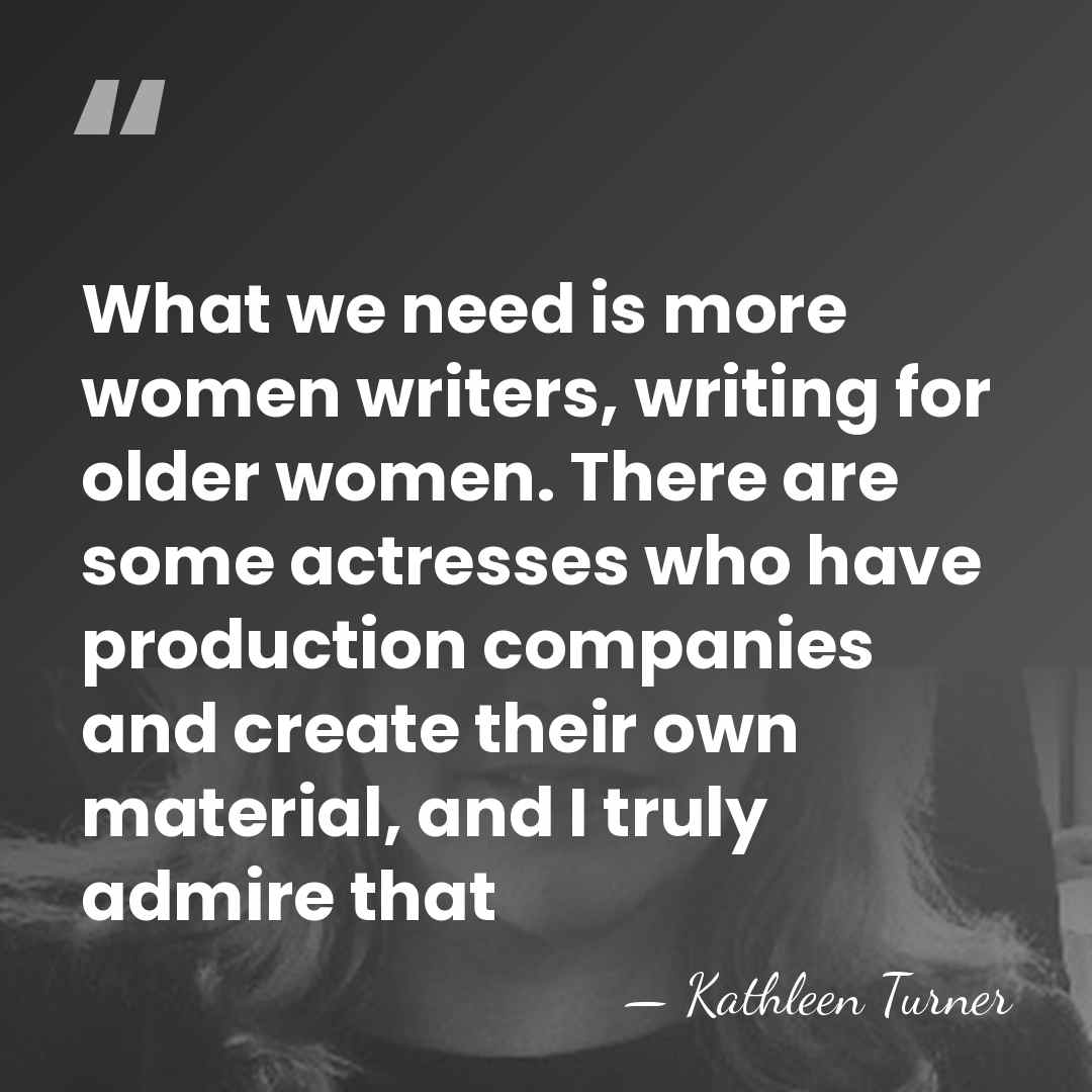 What we need is more women writers, writing for older women. There&hellip; - Kathleen Turner