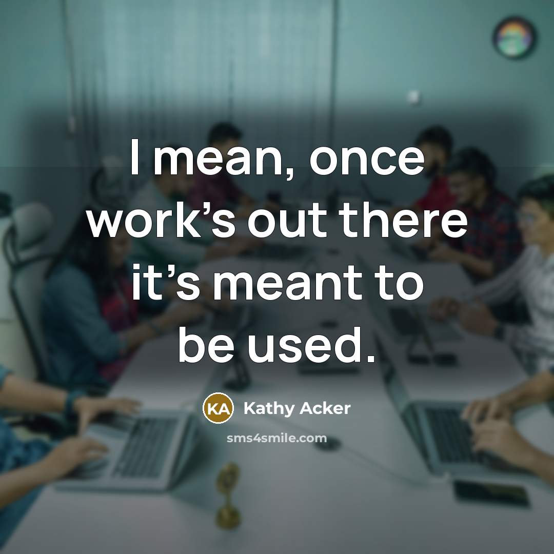 “I mean, once work's out there it's meant to be…” quote by Kathy Acker