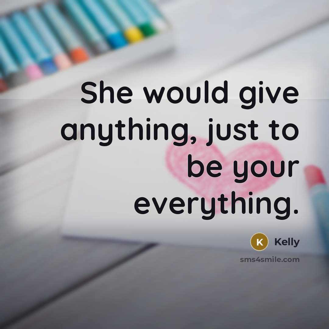 “She would give anything, just to be your everything.” quote by Kelly