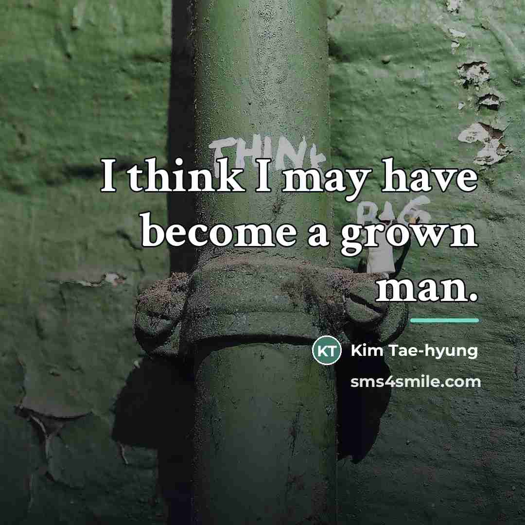 “I think I may have become a grown man.…” quote by Kim Tae-hyung