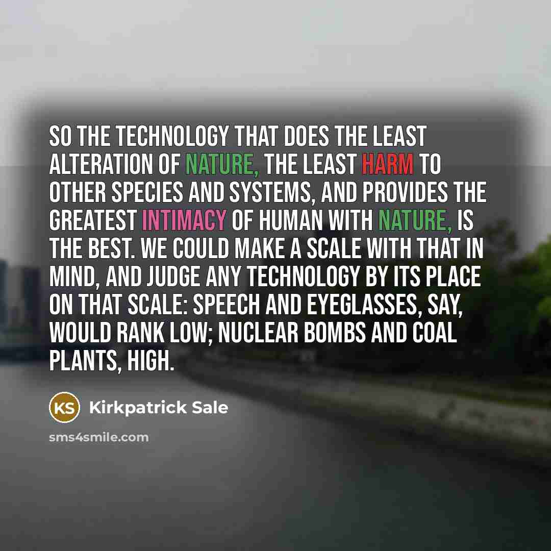 “So the technology that does the least alteration of nature,…” quote by Kirkpatrick Sale