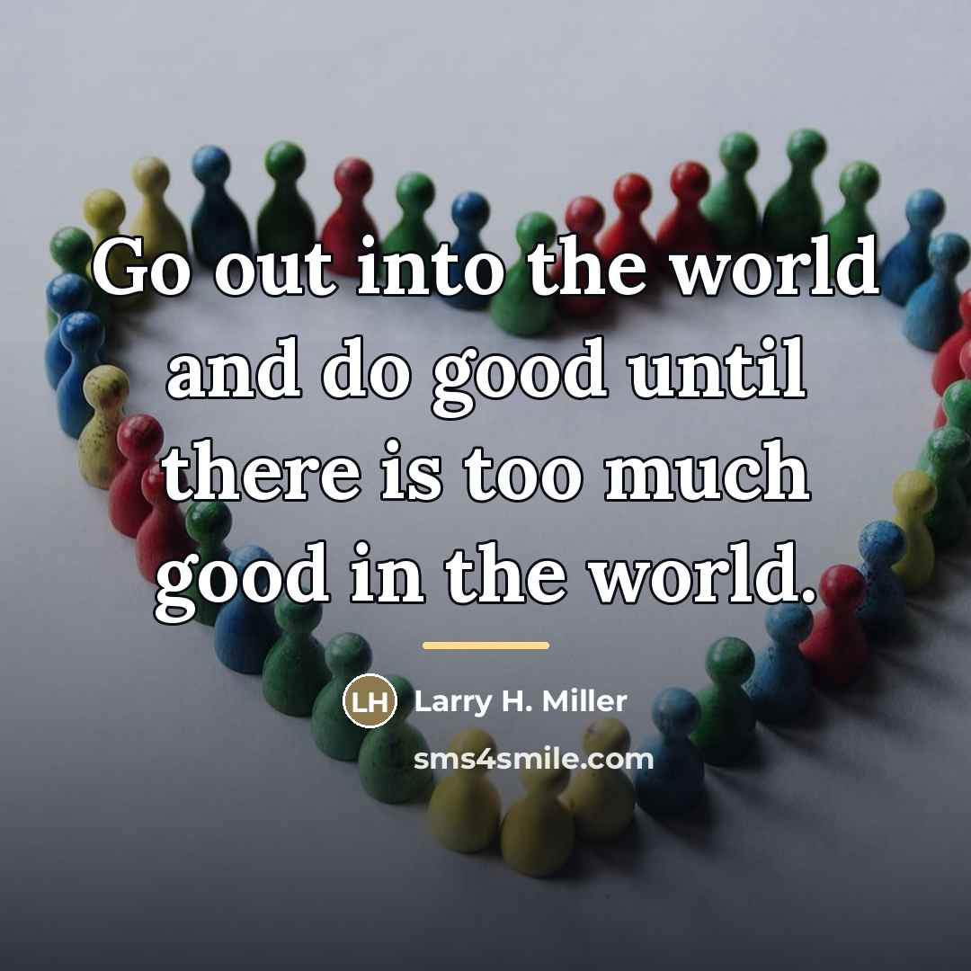 “Go out into the world and do good until there…” quote by Larry H. Miller