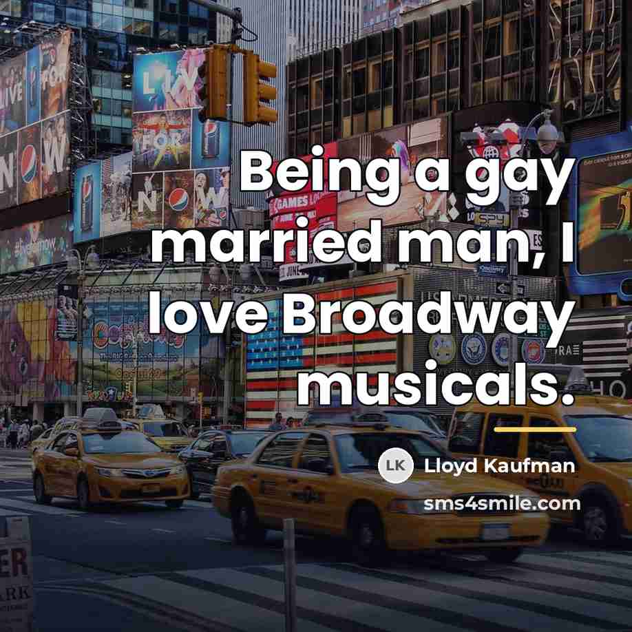 “Being a gay married man, I love Broadway musicals.…” quote by Lloyd Kaufman