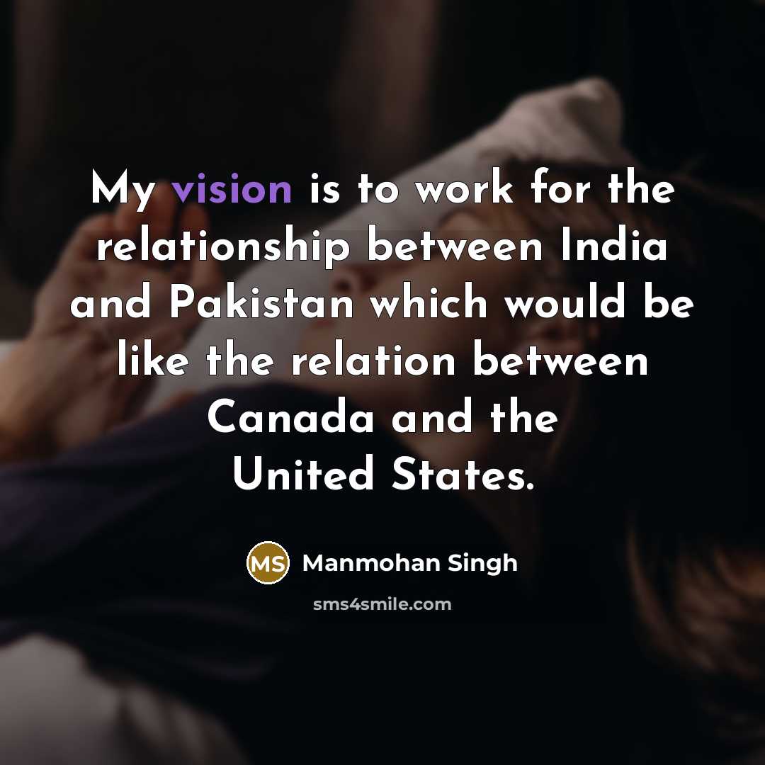“My vision is to work for the relationship between India…” quote by Manmohan Singh