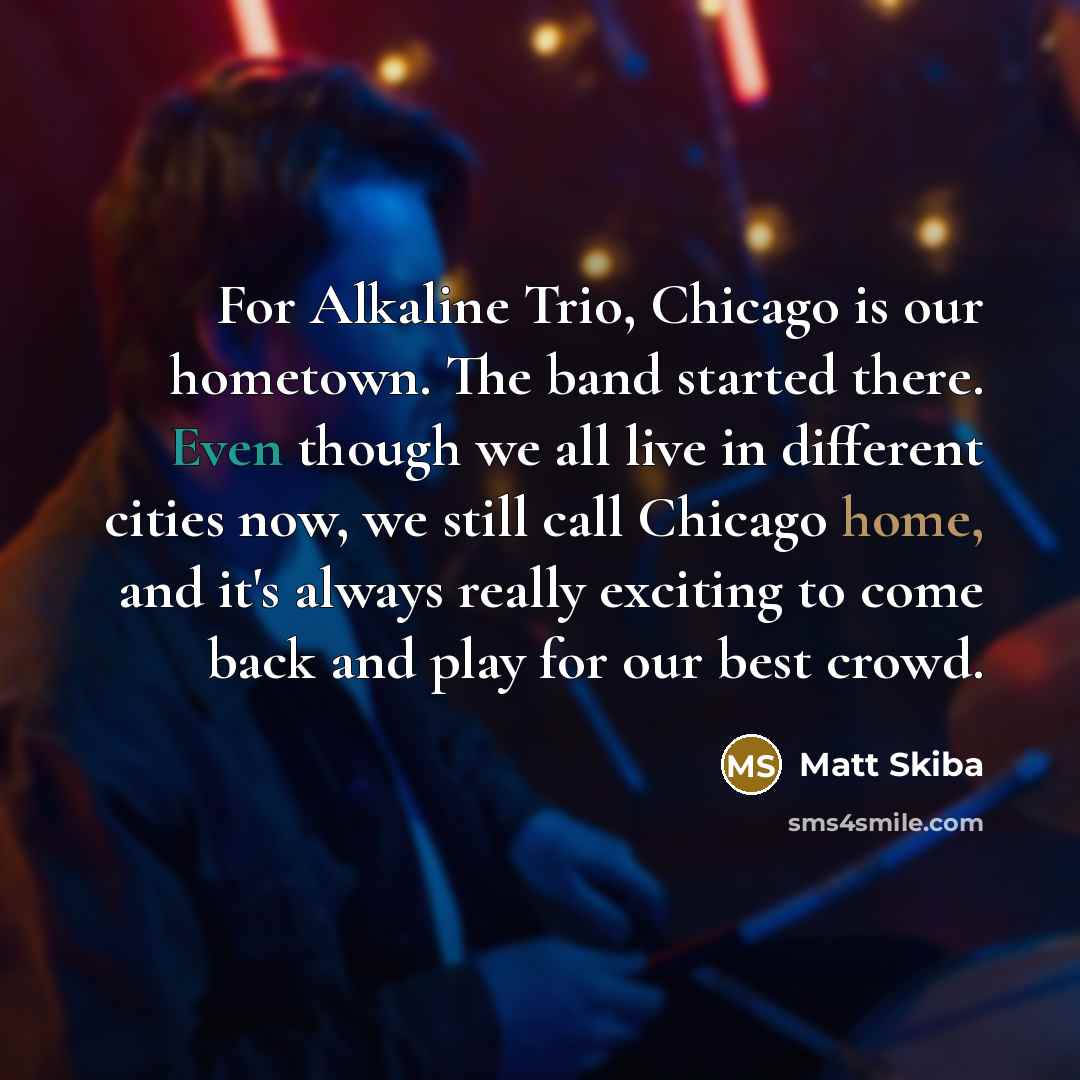 “For Alkaline Trio, Chicago is our hometown. The band started…” quote by Matt Skiba