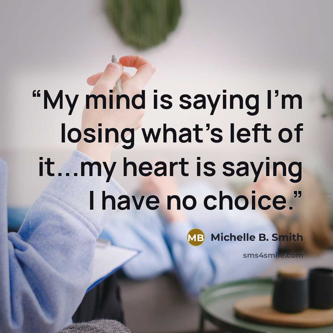 “My mind is saying I'm losing what's left of it...my heart is saying I have no choice.” quote by Michelle B. Smith