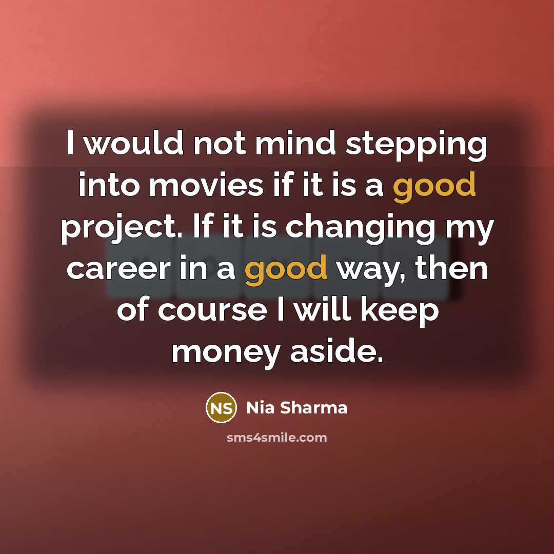 “I would not mind stepping into movies if it is a good project. If it is changing my career in a good way, then of course I will keep money aside.” quote by Nia Sharma