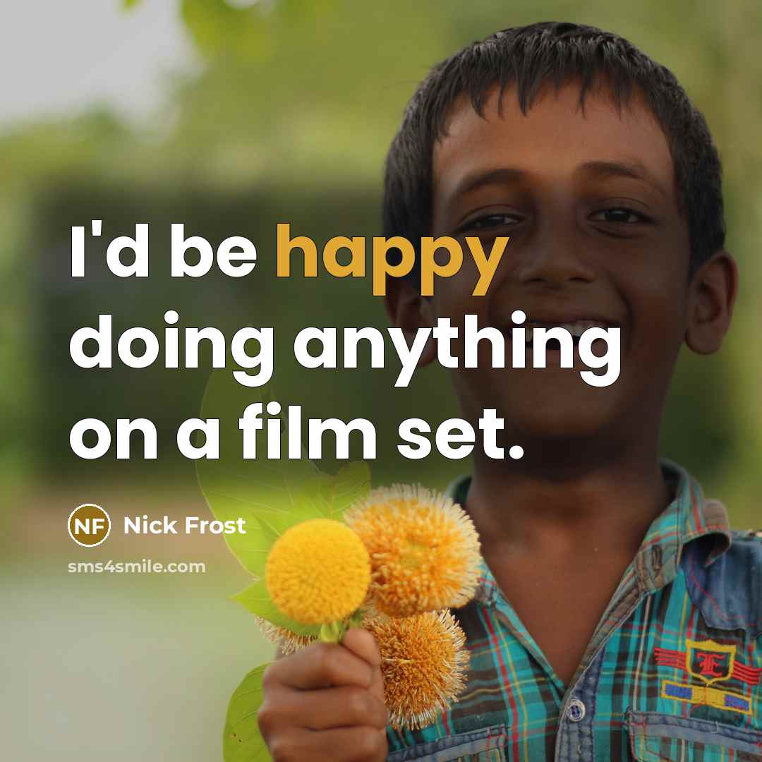 “I'd be happy doing anything on a film set.…” quote by Nick Frost