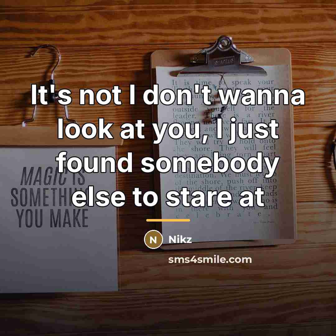 “It's not I don't wanna look at you, I just…” quote by Nikz