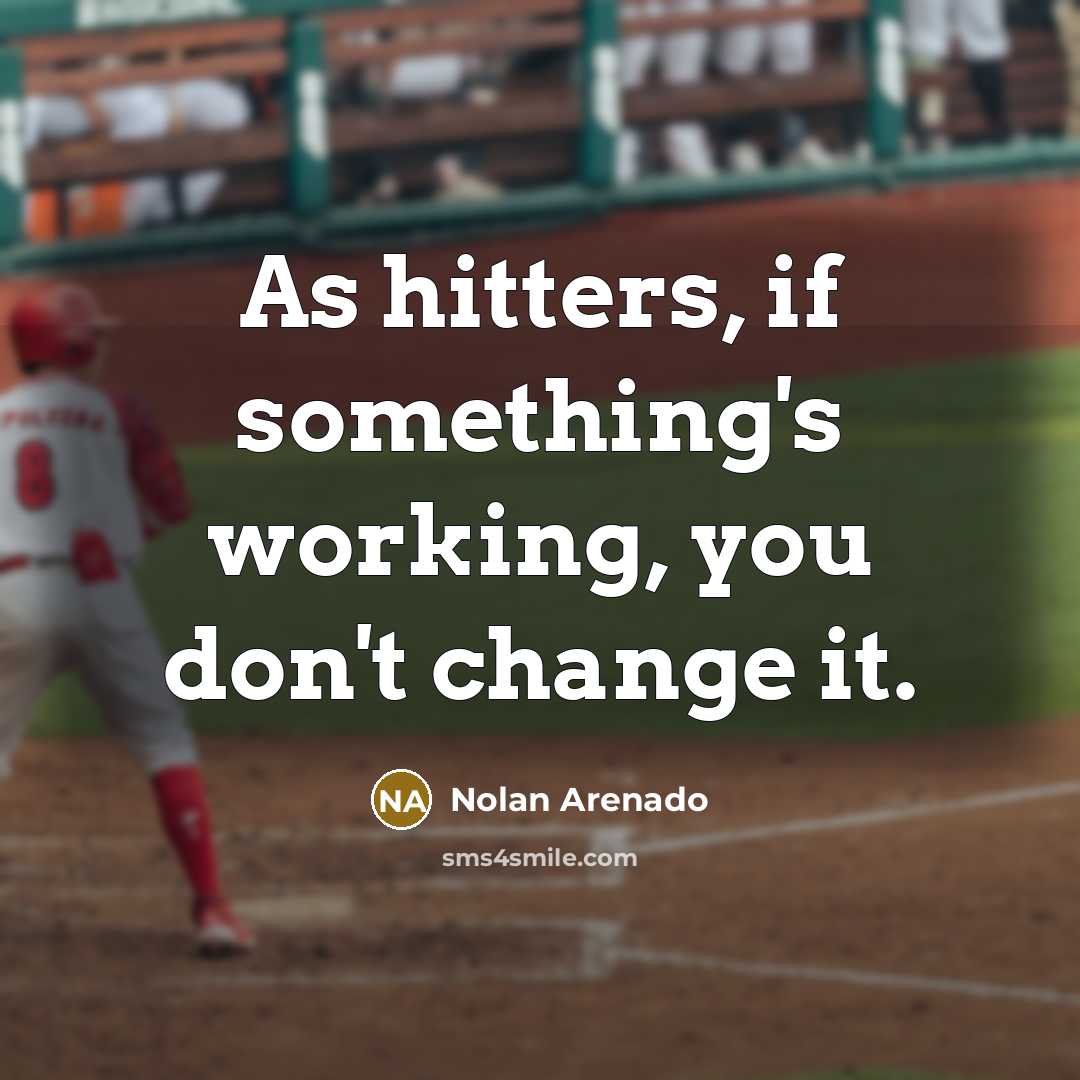 “As hitters, if something's working, you don't change it.” quote by Nolan Arenado