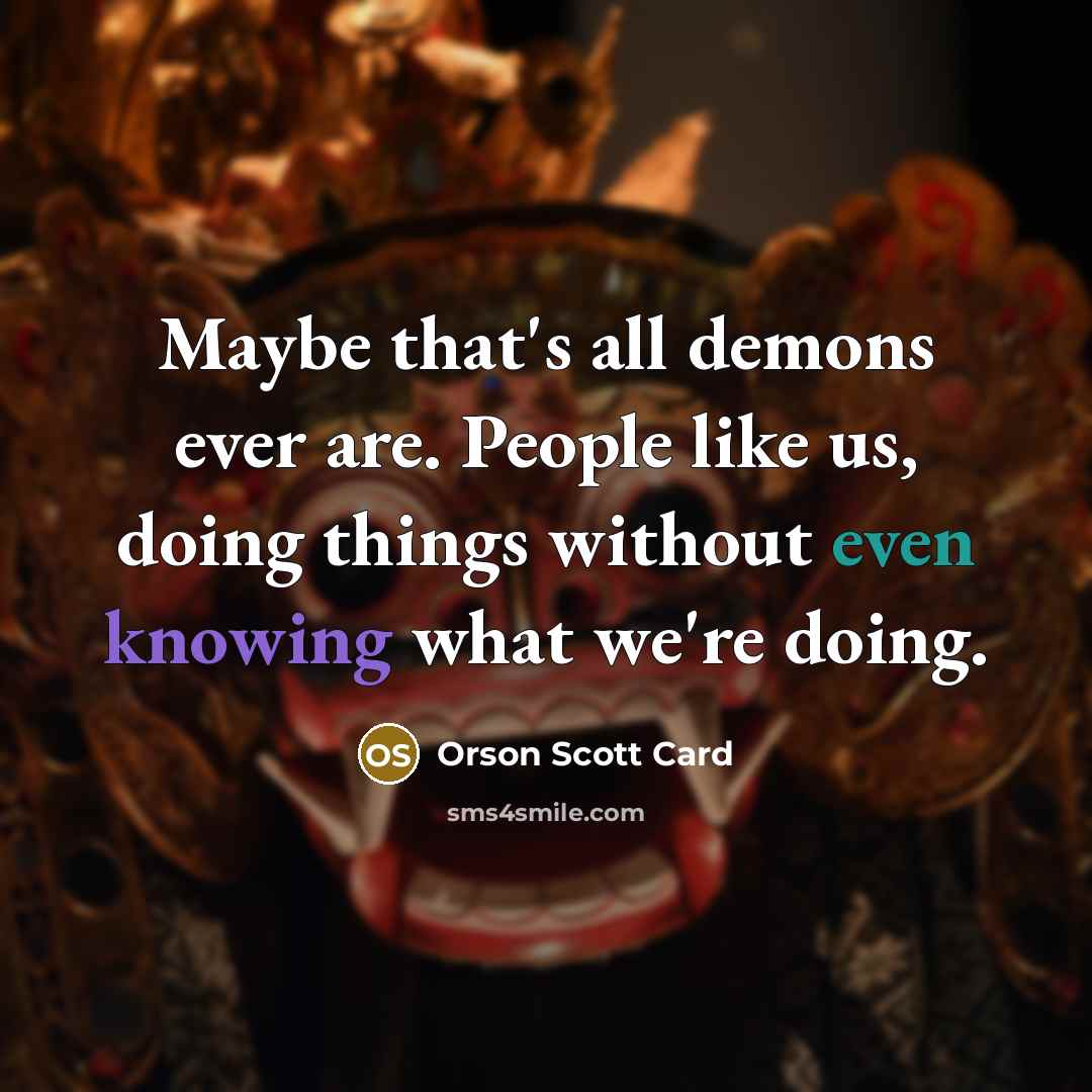 “Maybe that's all demons ever are. People like us, doing…” quote by Orson Scott Card