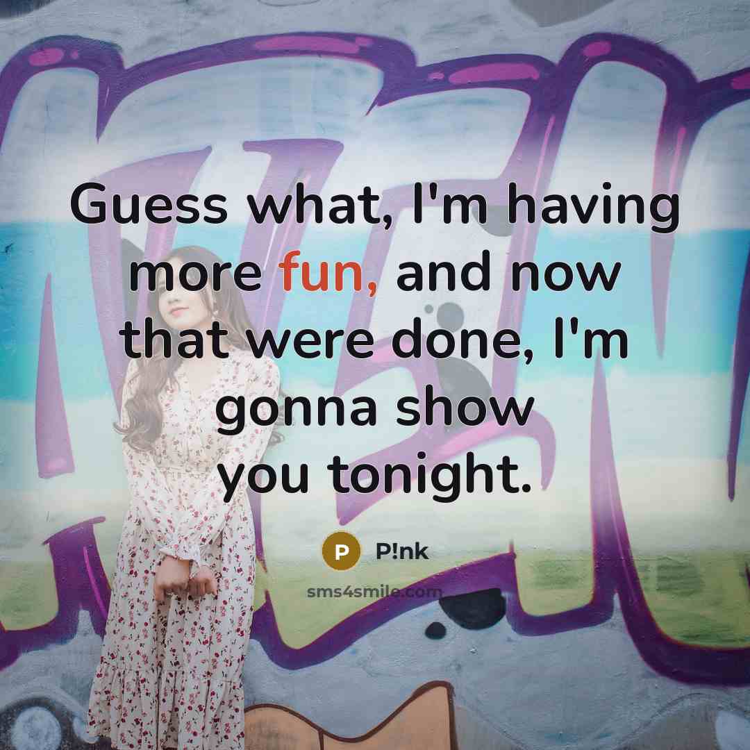 “Guess what, I'm having more fun, and now that were…” quote by P!nk