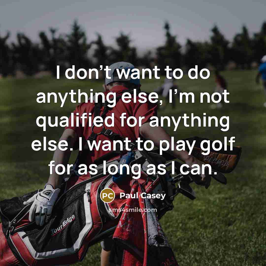 “I don't want to do anything else, I'm not qualified…” quote by Paul Casey