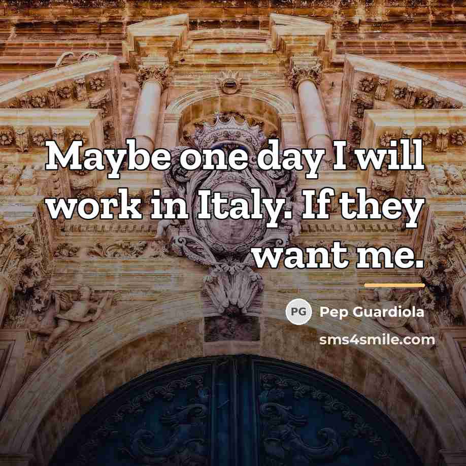 “Maybe one day I will work in Italy. If they…” quote by Pep Guardiola
