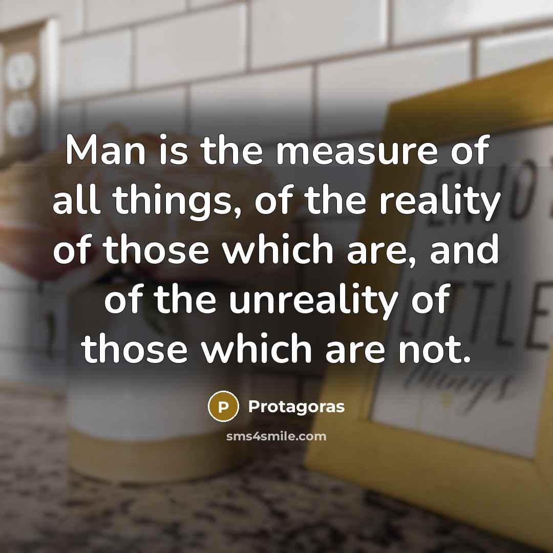 “Man is the measure of all things, of the reality…” quote by Protagoras