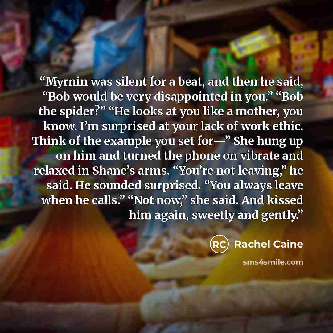 “Myrnin was silent for a beat, and then he said, “Bob would be very disappointed in you.” “Bob the spider?” “He looks at you like a mother, you know. I’m surprised at your lack of work ethic. Think of the example you set for—” She hung up on him and turned the phone on vibrate and relaxed in…” quote by Rachel Caine