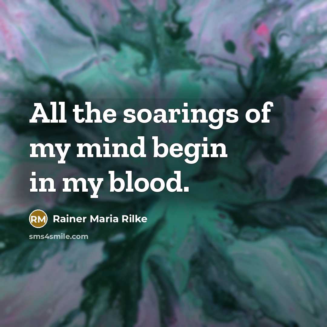 “All the soarings of my mind begin in my blood.…” quote by Rainer Maria Rilke