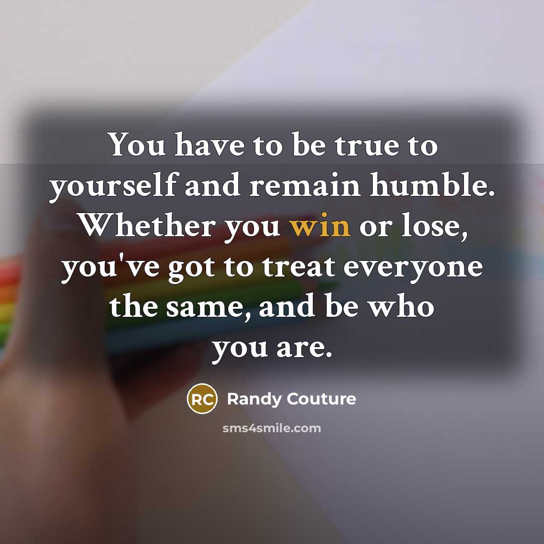 “You have to be true to yourself and remain humble.…” quote by Randy Couture