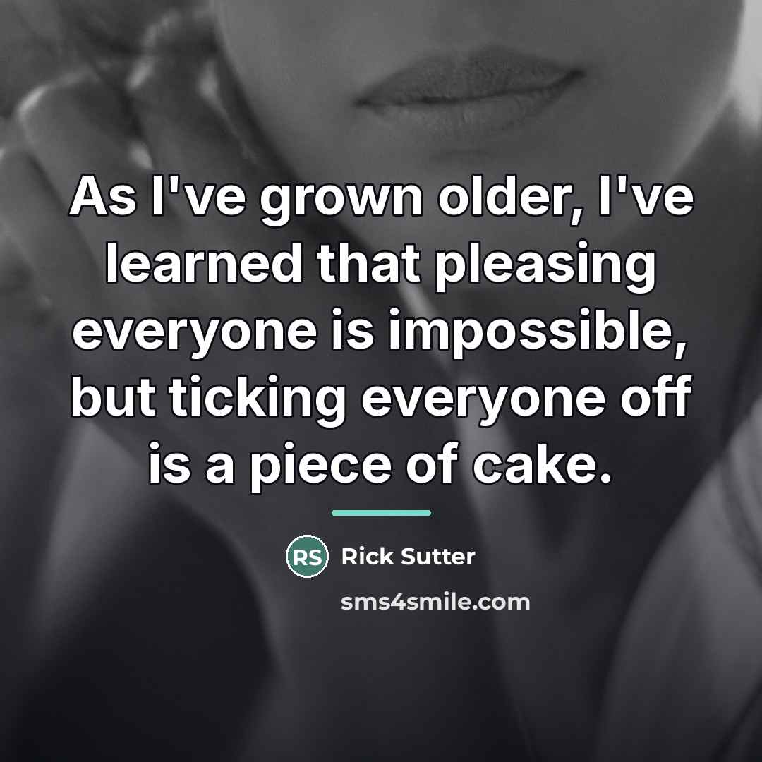“As I've grown older, I've learned that pleasing everyone is…” quote by Rick Sutter