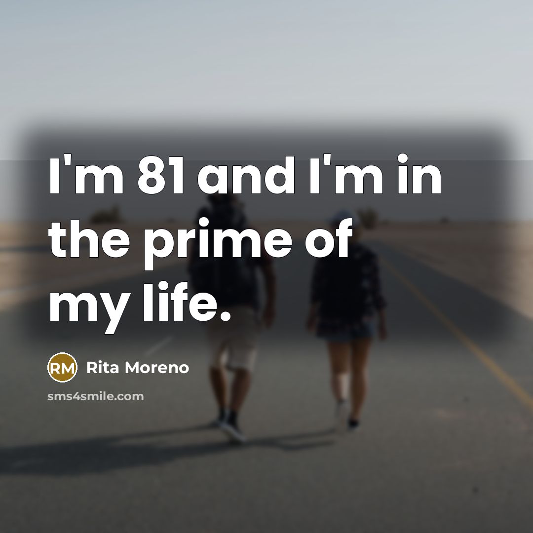 “I'm 81 and I'm in the prime of my life.…” quote by Rita Moreno