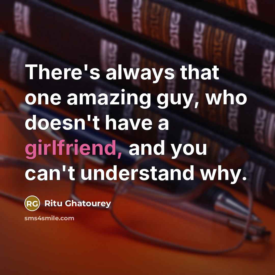 “There's always that one amazing guy, who doesn't have a girlfriend, and you can't understand why.” quote by Ritu Ghatourey