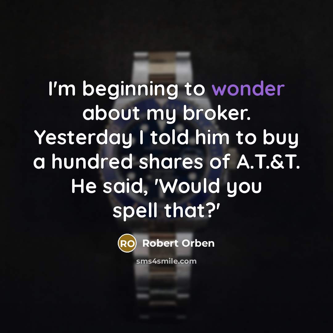 “I'm beginning to wonder about my broker. Yesterday I told…” quote by Robert Orben