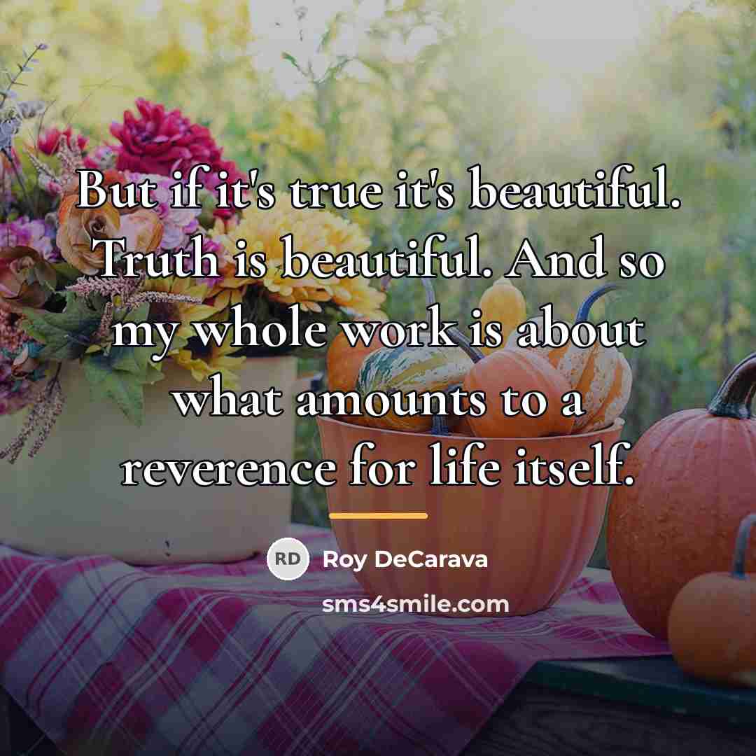 “But if it's true it's beautiful. Truth is beautiful. And…” quote by Roy DeCarava
