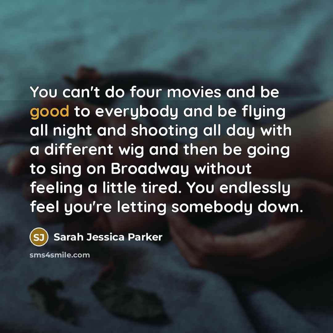 “You can't do four movies and be good to everybody…” quote by Sarah Jessica Parker