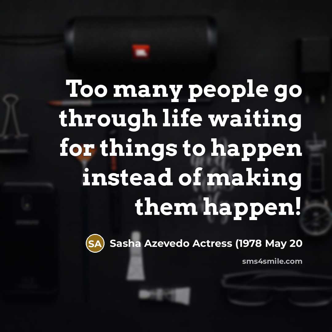 “Too many people go through life waiting for things to happen instead of making them happen!” quote by Sasha Azevedo Actress (1978 May 20