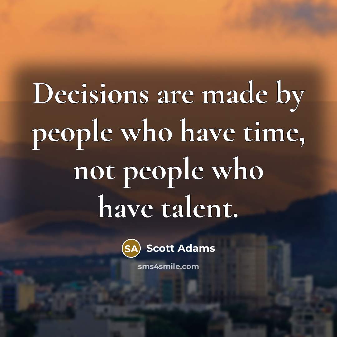 “Decisions are made by people who have time, not people…” quote by Scott Adams