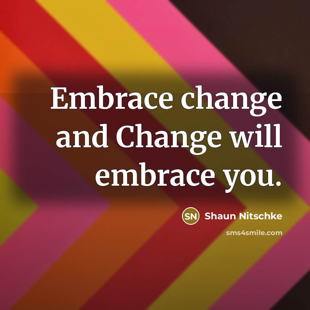 “Embrace change and Change will embrace you.” quote by Shaun Nitschke