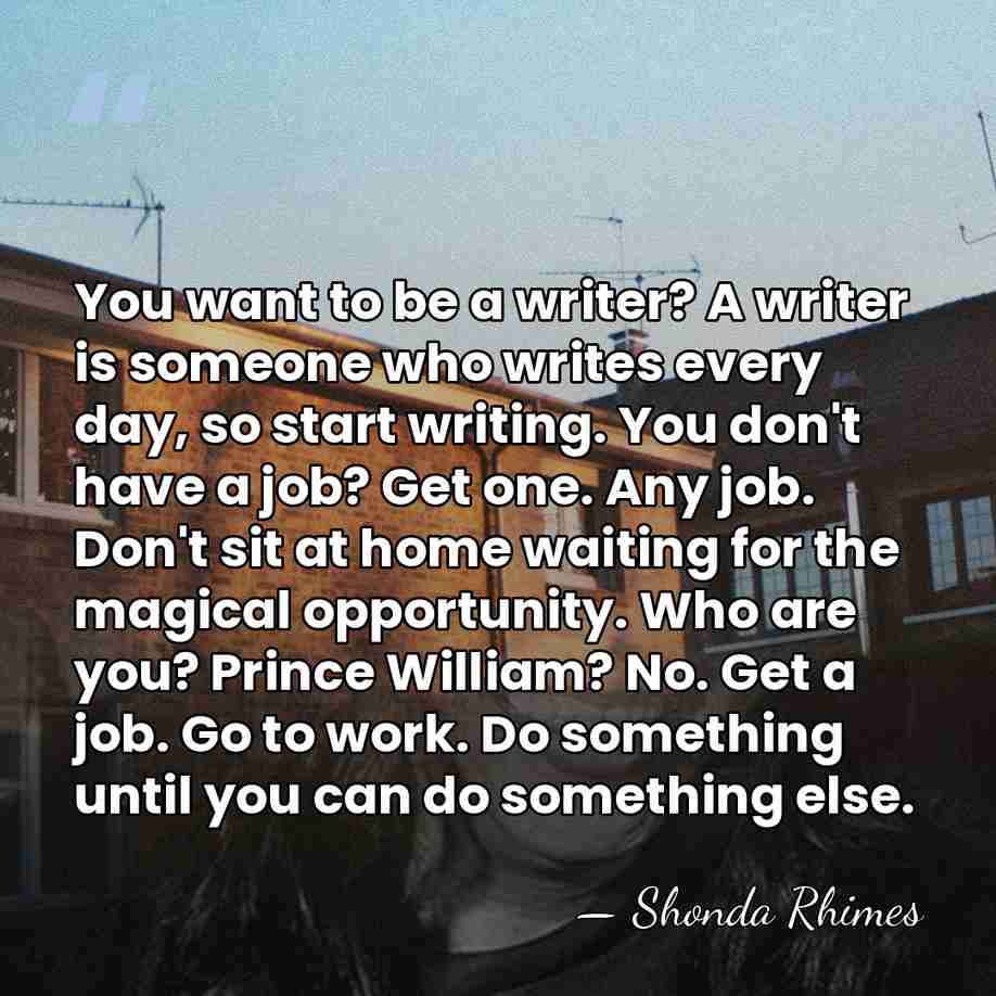 You want to be a writer? A writer is someone who writes&hellip; - Shonda Rhimes