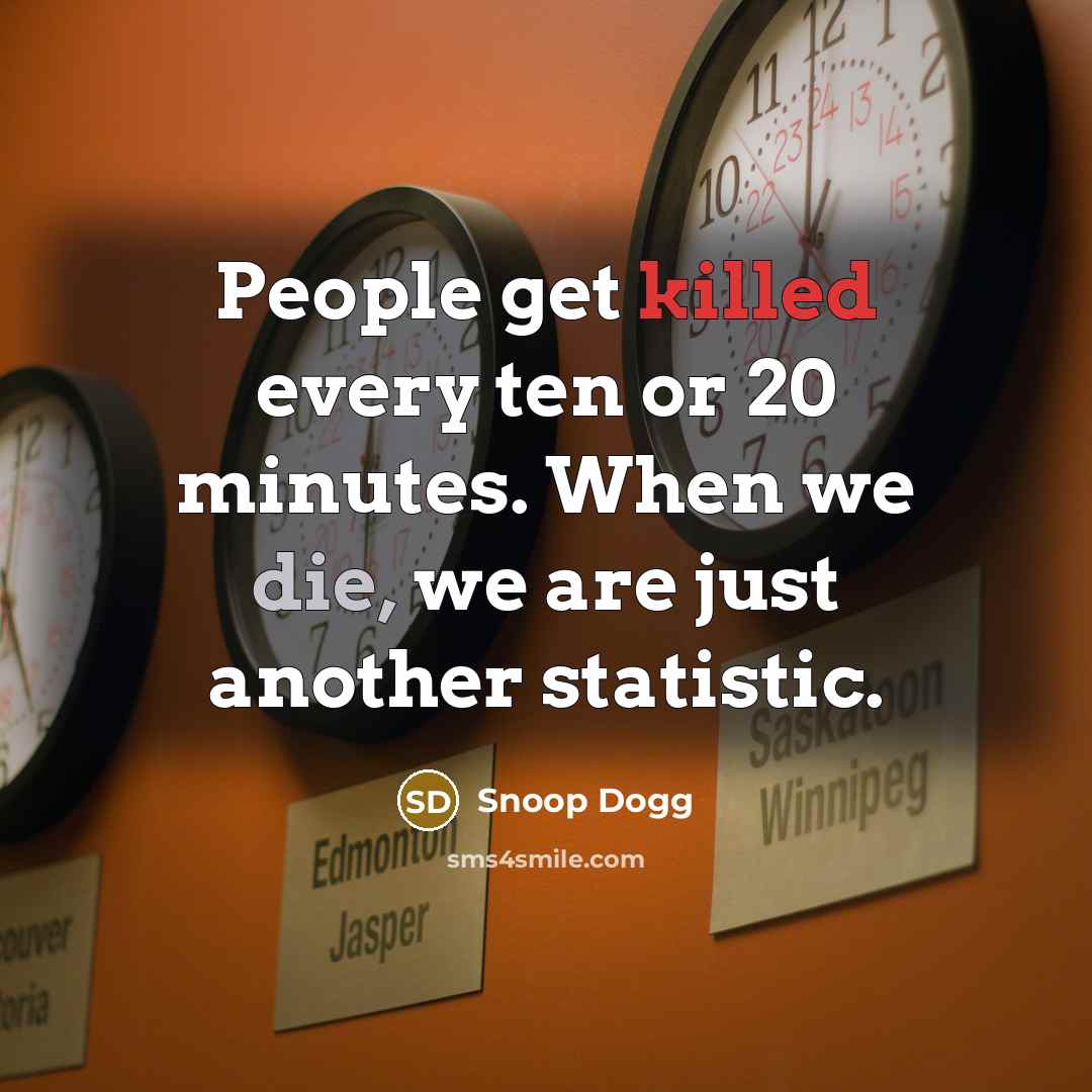 “People get killed every ten or 20 minutes. When we…” quote by Snoop Dogg