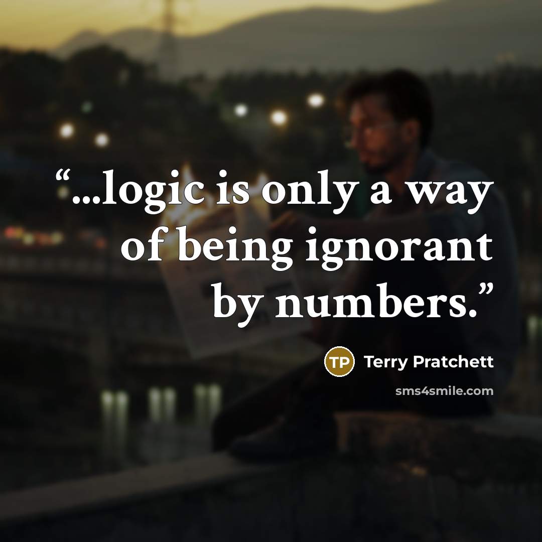 “...logic is only a way of being ignorant by numbers.” quote by Terry Pratchett