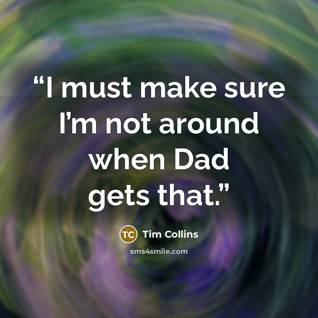 “I must make sure I’m not around when Dad gets that.” quote by Tim Collins