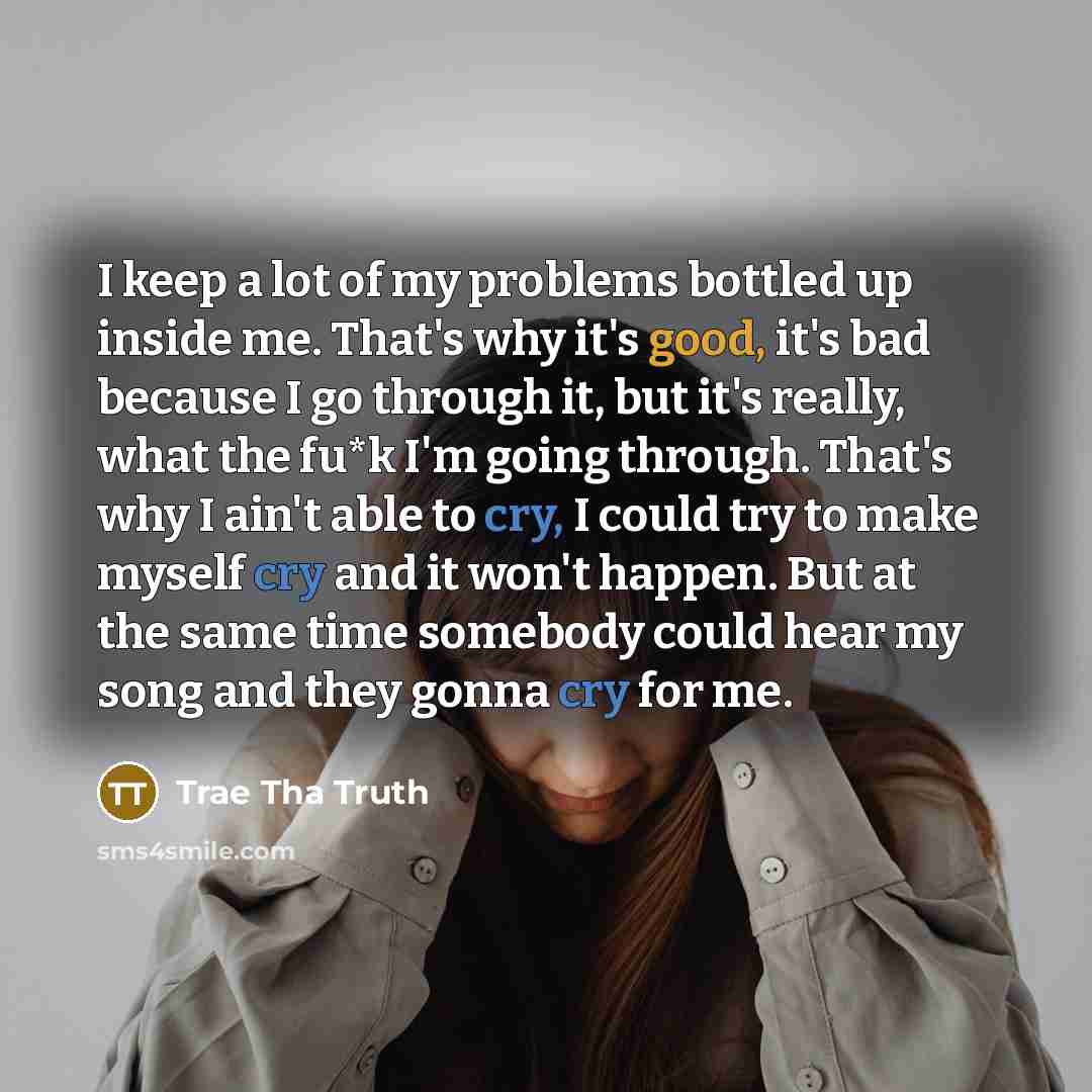 “I keep a lot of my problems bottled up inside…” quote by Trae tha Truth