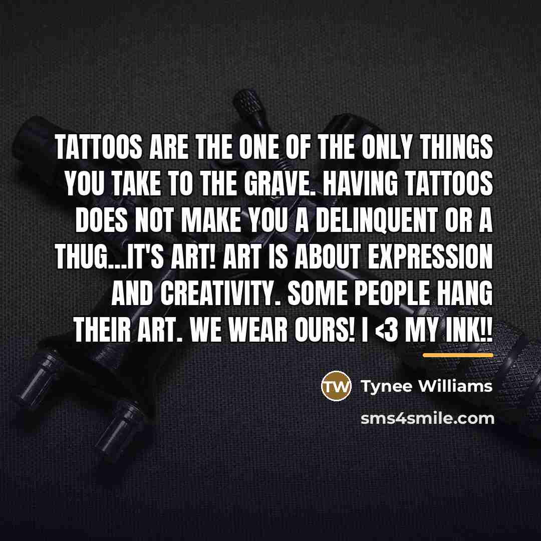 “TATTOOS are the one of the only things you take…” quote by Tynee Williams