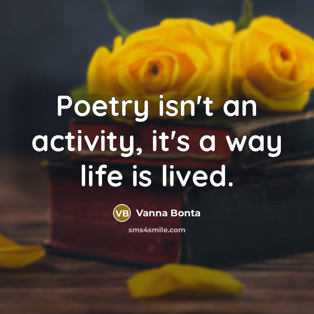 “Poetry isn't an activity, it's a way life is lived.…” quote by Vanna Bonta